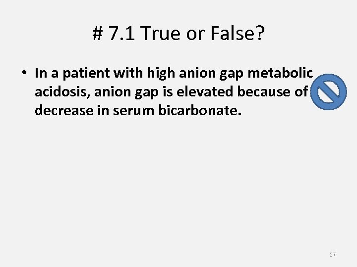 # 7. 1 True or False? • In a patient with high anion gap