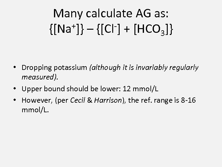 Many calculate AG as: {[Na+]} – {[Cl-] + [HCO 3]} • Dropping potassium (although