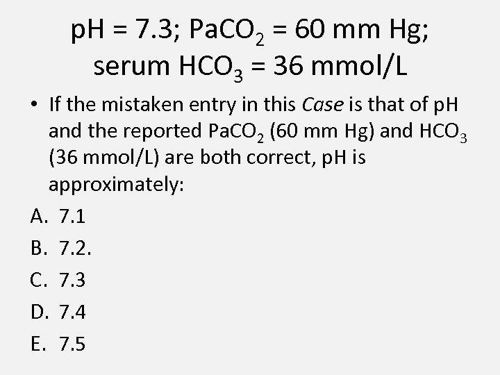 p. H = 7. 3; Pa. CO 2 = 60 mm Hg; serum HCO