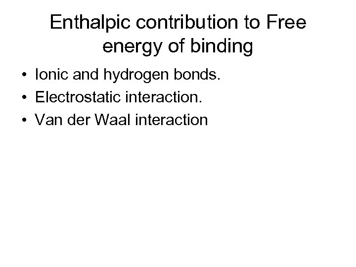 Enthalpic contribution to Free energy of binding • Ionic and hydrogen bonds. • Electrostatic