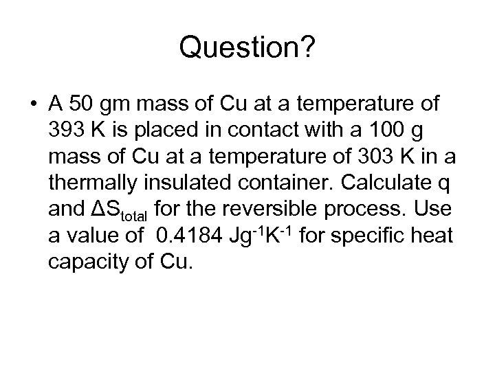 Question? • A 50 gm mass of Cu at a temperature of 393 K