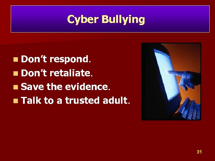 Cyber Bullying n Don’t respond. n Don’t retaliate. n Save the evidence. n Talk