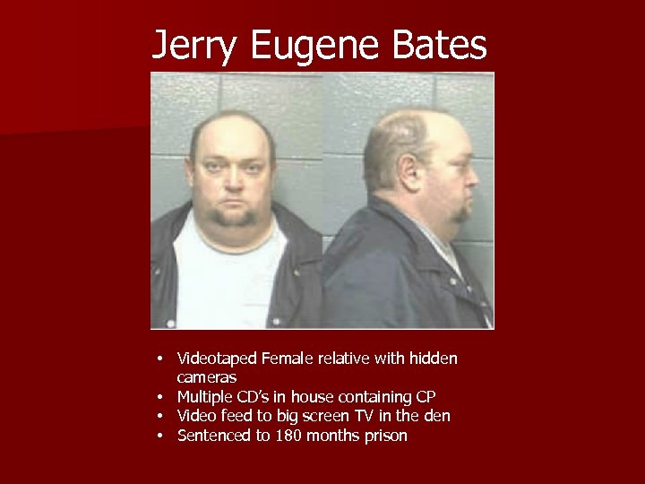 Jerry Eugene Bates • Videotaped Female relative with hidden cameras • Multiple CD’s in