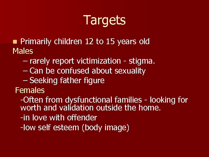Targets Primarily children 12 to 15 years old Males – rarely report victimization -
