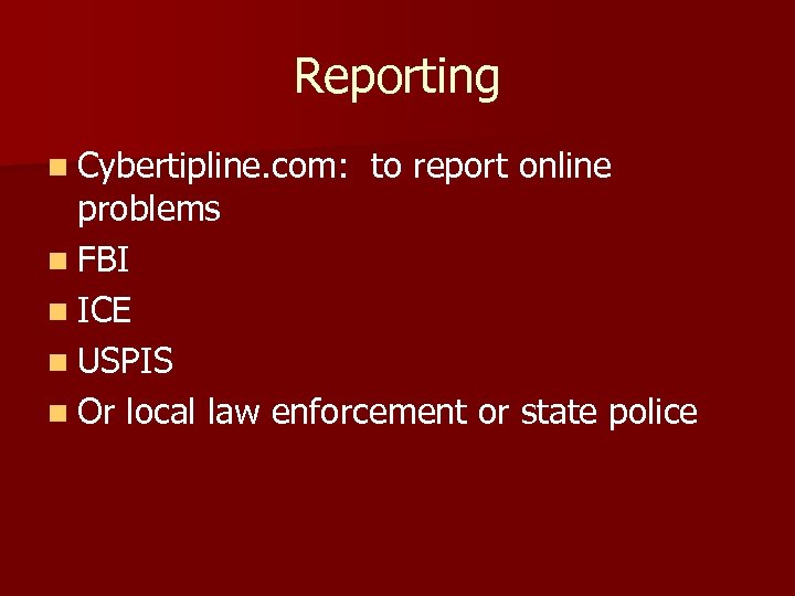 Reporting n Cybertipline. com: to report online problems n FBI n ICE n USPIS
