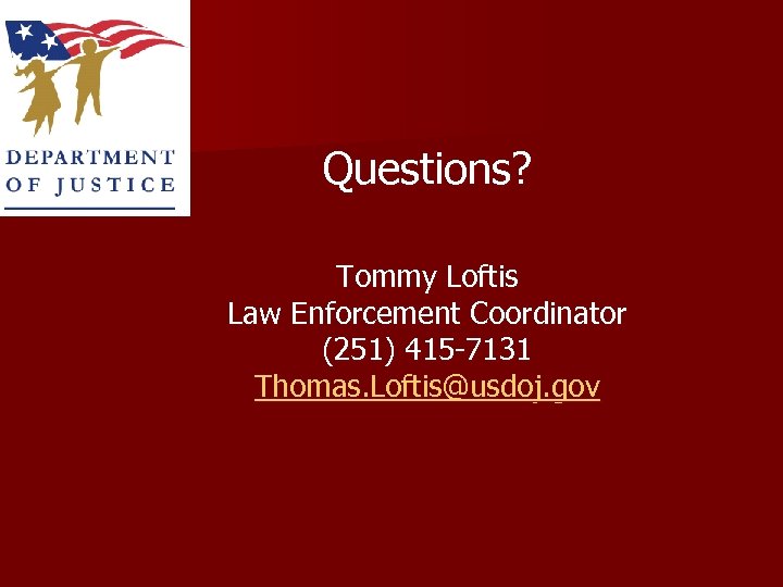 Questions? Tommy Loftis Law Enforcement Coordinator (251) 415 -7131 Thomas. Loftis@usdoj. gov 