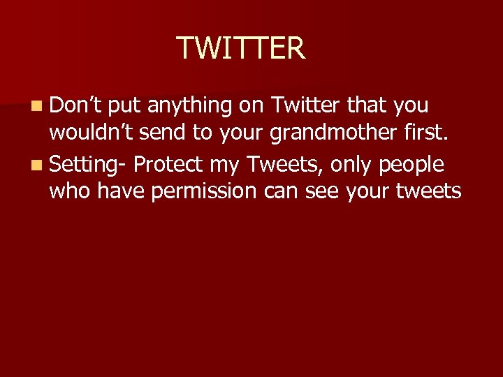 TWITTER n Don’t put anything on Twitter that you wouldn’t send to your grandmother