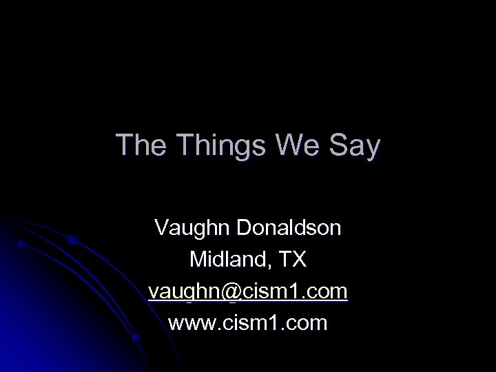 The Things We Say Vaughn Donaldson Midland, TX vaughn@cism 1. com www. cism 1.