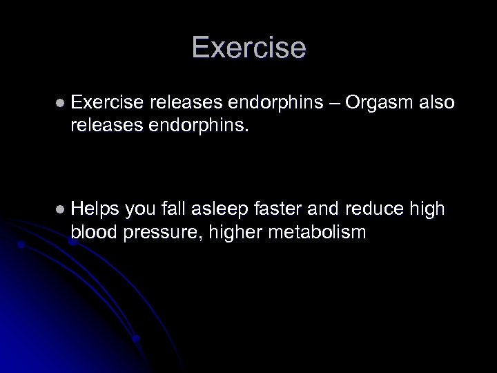 Exercise l Exercise releases endorphins – Orgasm also releases endorphins. l Helps you fall