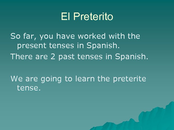 El Preterito So far, you have worked with the present tenses in Spanish. There