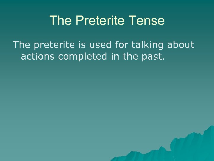 The Preterite Tense The preterite is used for talking about actions completed in the