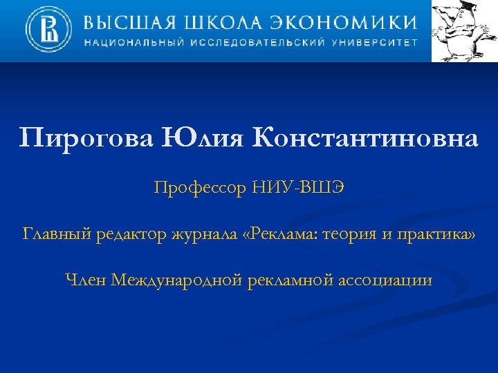 Пирогова Юлия Константиновна Профессор НИУ-ВШЭ Главный редактор журнала «Реклама: теория и практика» Член Международной