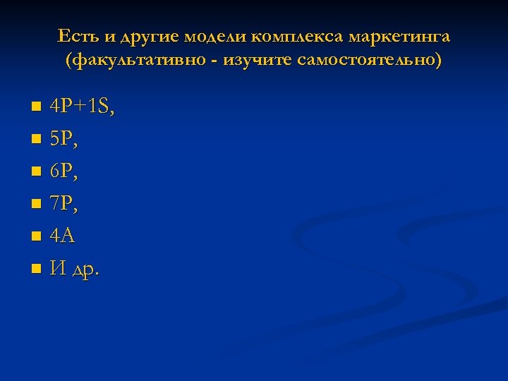 Есть и другие модели комплекса маркетинга (факультативно - изучите самостоятельно) 4 P+1 S, n