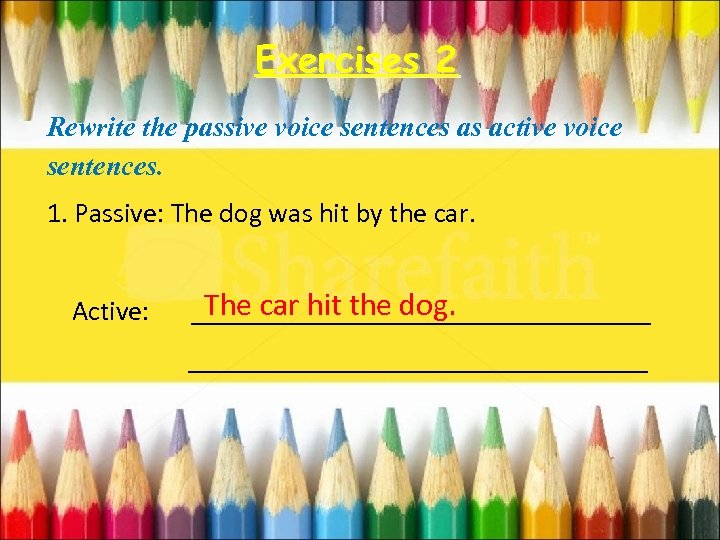 Exercises 2 Rewrite the passive voice sentences as active voice sentences. 1. Passive: The
