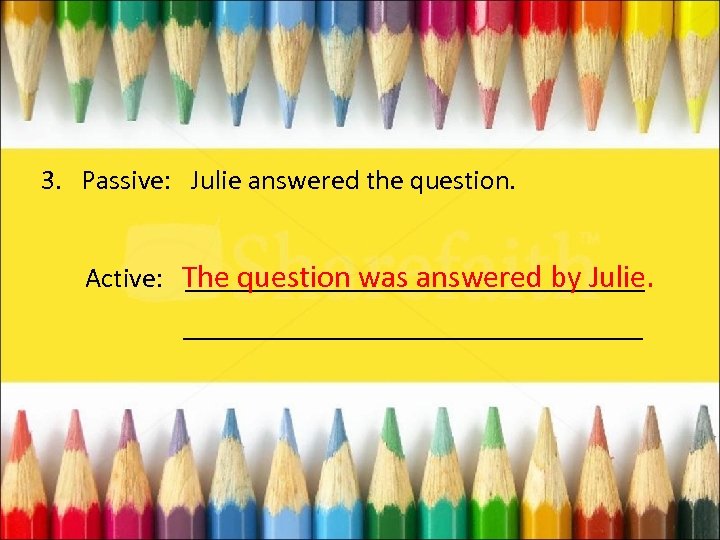 3. Passive: Julie answered the question. Active: The question was answered by Julie. _________________________________