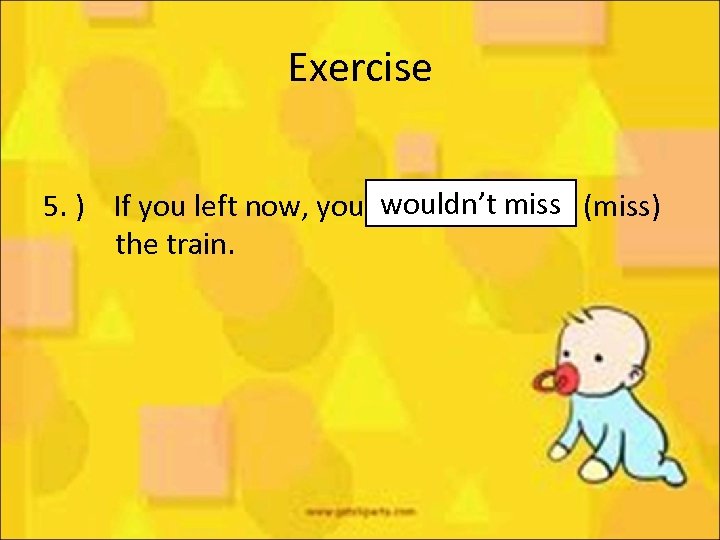 Exercise wouldn’t miss 5. ) If you left now, you ____ (miss) the train.