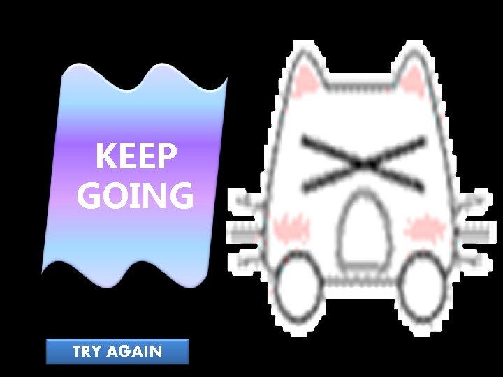 KEEP GOING TRY AGAIN 
