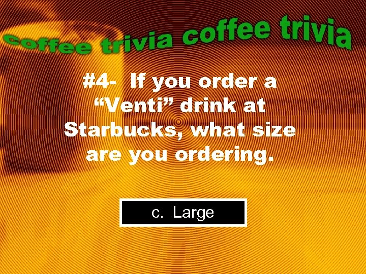 #4 - If you order a “Venti” drink at Starbucks, what size are you