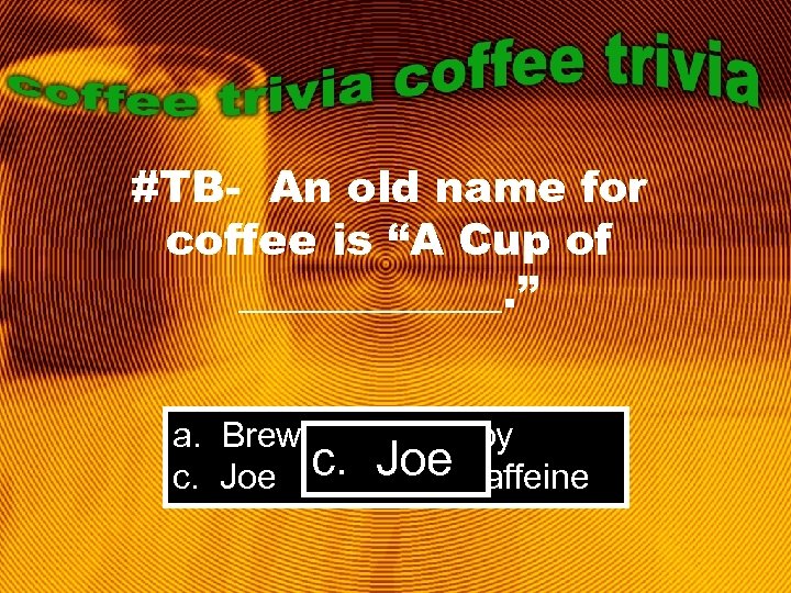 #TB- An old name for coffee is “A Cup of ______. ” a. Brew