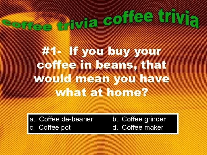 #1 - If you buy your coffee in beans, that would mean you have