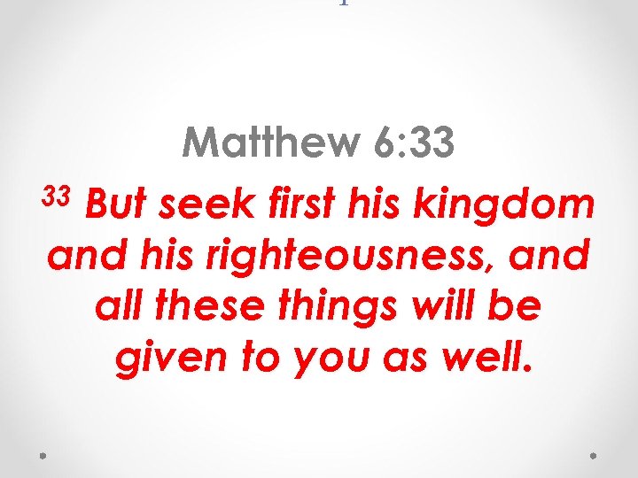 Matthew 6: 33 33 But seek first his kingdom and his righteousness, and all