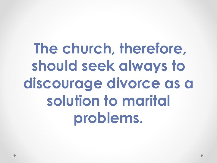 The church, therefore, should seek always to discourage divorce as a solution to marital
