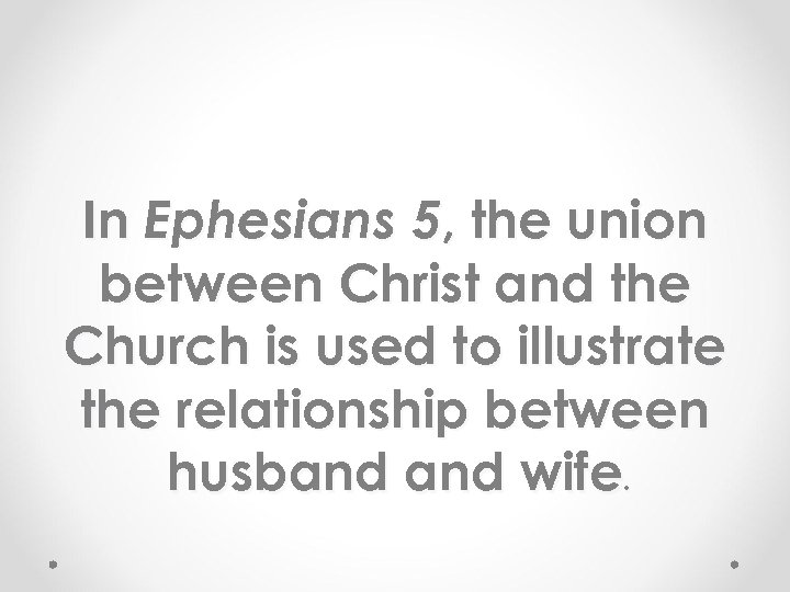 In Ephesians 5, the union between Christ and the Church is used to illustrate