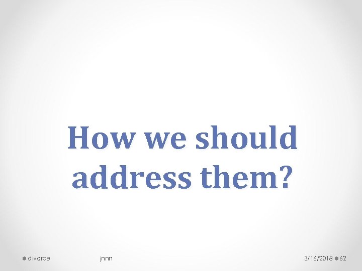 How we should address them? divorce jnnn 3/16/2018 62 