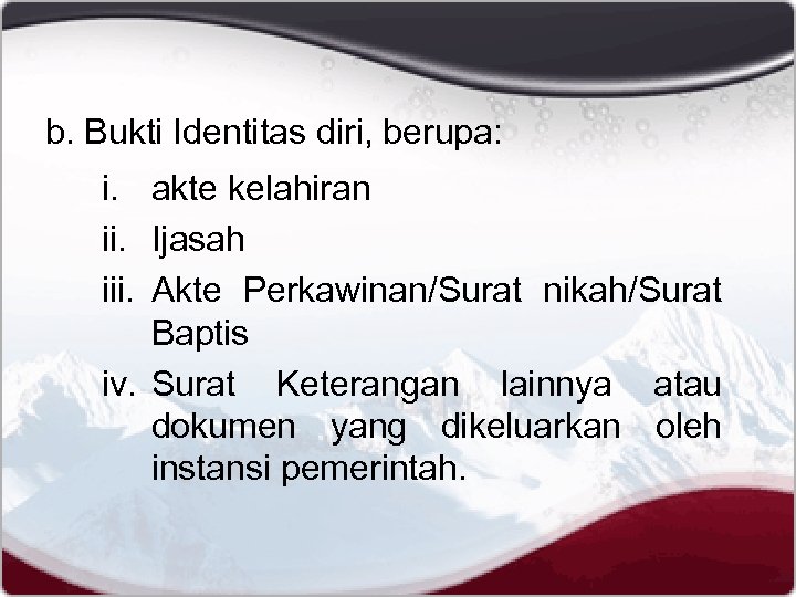 b. Bukti Identitas diri, berupa: i. akte kelahiran ii. Ijasah iii. Akte Perkawinan/Surat nikah/Surat