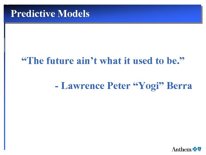 Predictive Models “The future ain’t what it used to be. ” - Lawrence Peter