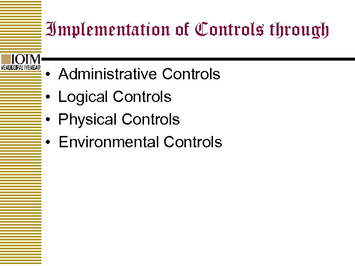 Implementation of Controls through • • Administrative Controls Logical Controls Physical Controls Environmental Controls