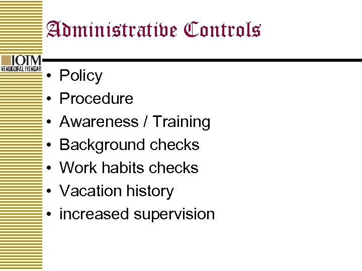 Administrative Controls • • Policy Procedure Awareness / Training Background checks Work habits checks