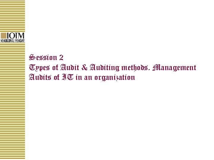 Session 2 Types of Audit & Auditing methods. Management Audits of IT in an