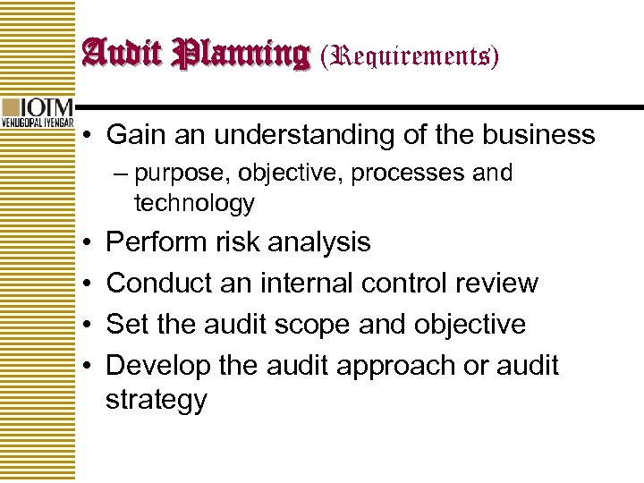 Audit Planning (Requirements) • Gain an understanding of the business – purpose, objective, processes