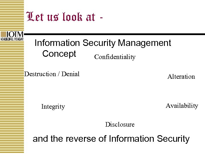 Let us look at Information Security Management Concept Confidentiality Destruction / Denial Alteration Integrity
