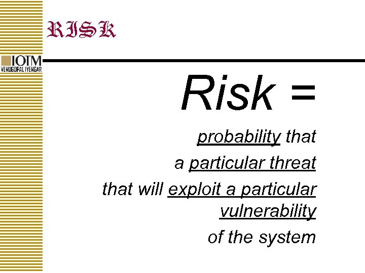 RISK Risk = probability that a particular threat that will exploit a particular vulnerability