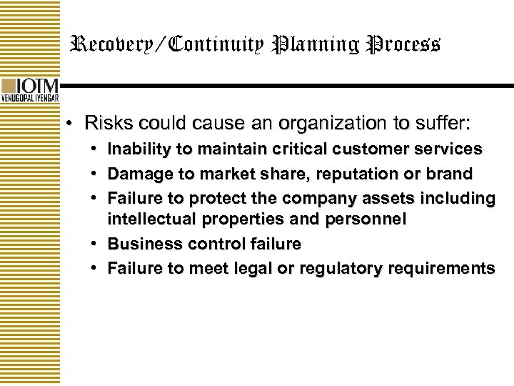 Recovery/Continuity Planning Process • Risks could cause an organization to suffer: • Inability to