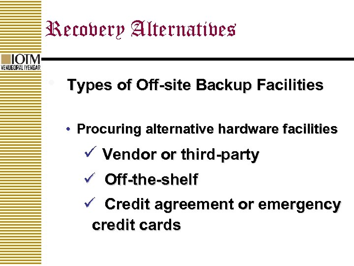 Recovery Alternatives • Types of Off-site Backup Facilities • Procuring alternative hardware facilities ü