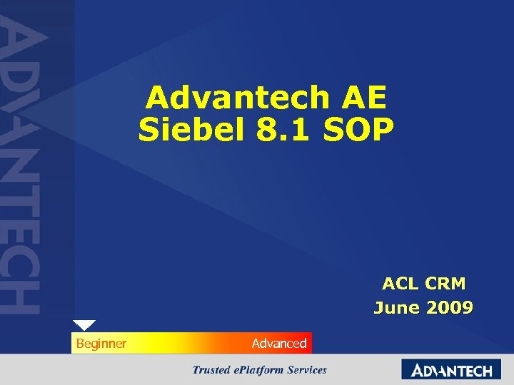 Advantech AE Siebel 8. 1 SOP ACL CRM June 2009 Beginner Advanced 