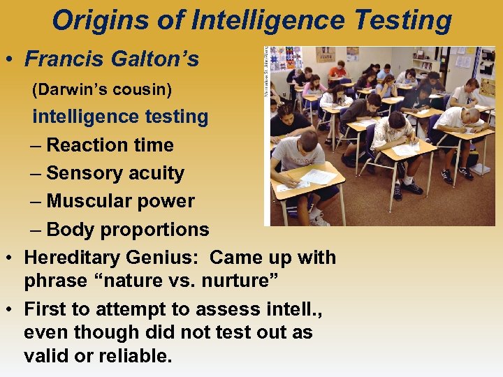 Origins of Intelligence Testing • Francis Galton’s (Darwin’s cousin) intelligence testing – Reaction time