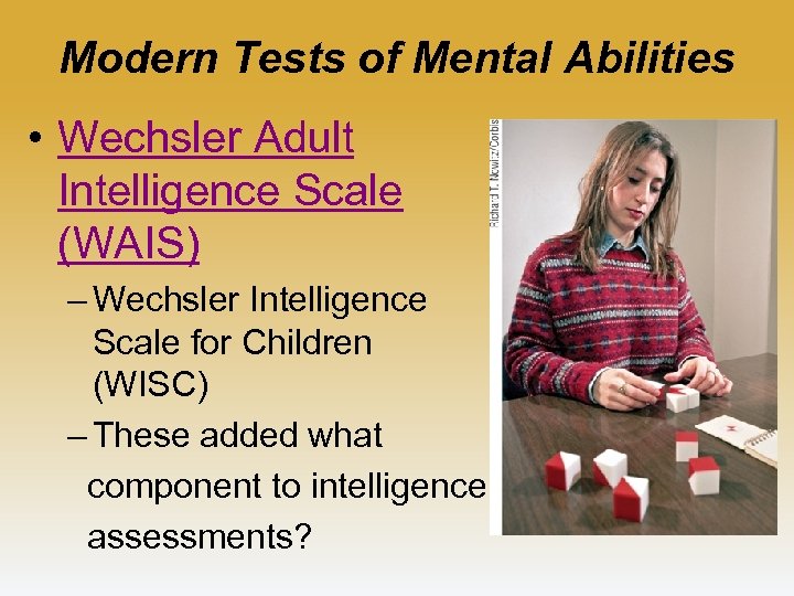 Modern Tests of Mental Abilities • Wechsler Adult Intelligence Scale (WAIS) – Wechsler Intelligence