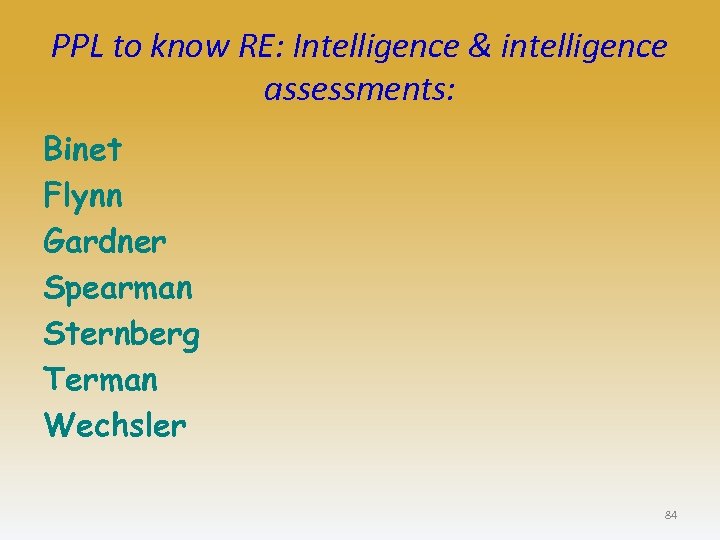 PPL to know RE: Intelligence & intelligence assessments: Binet Flynn Gardner Spearman Sternberg Terman