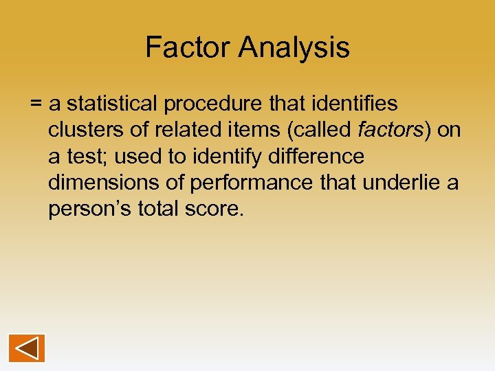 Factor Analysis = a statistical procedure that identifies clusters of related items (called factors)