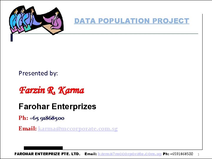 DATA POPULATION PROJECT Presented by: Farzin R. Karma Farohar Enterprizes Ph: +65 91868500 Email: