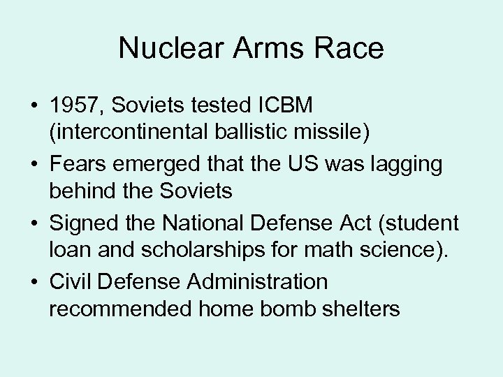 Nuclear Arms Race • 1957, Soviets tested ICBM (intercontinental ballistic missile) • Fears emerged