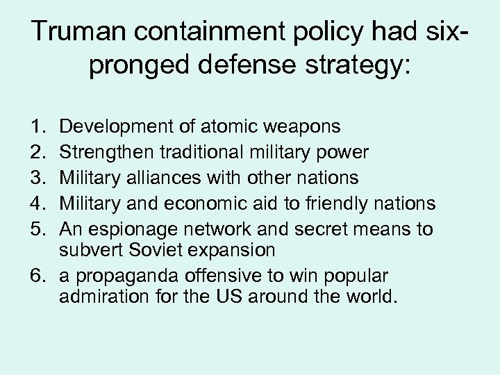 Truman containment policy had sixpronged defense strategy: 1. 2. 3. 4. 5. Development of