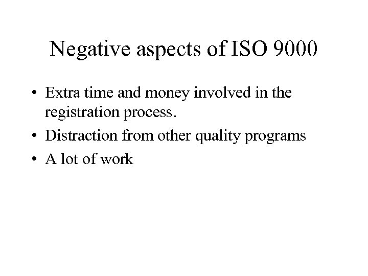 Negative aspects of ISO 9000 • Extra time and money involved in the registration