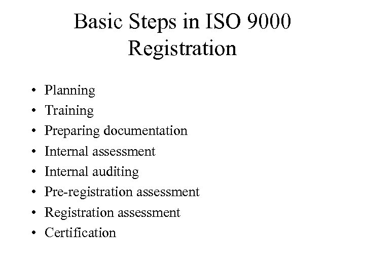 Basic Steps in ISO 9000 Registration • • Planning Training Preparing documentation Internal assessment