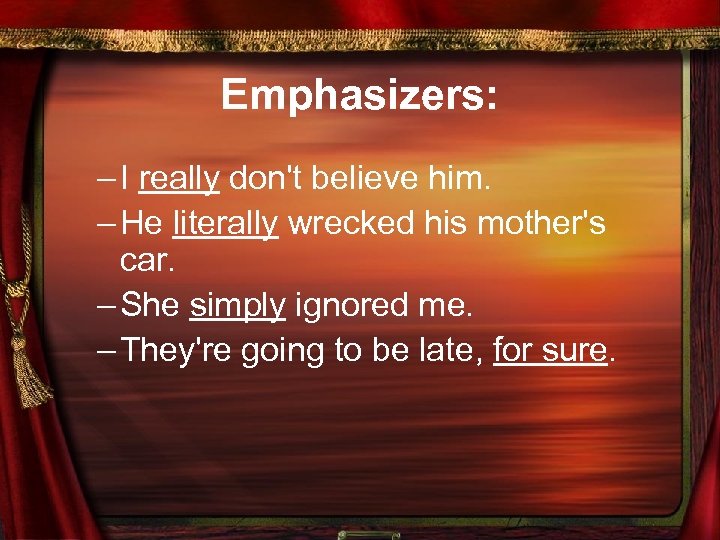 Emphasizers: – I really don't believe him. – He literally wrecked his mother's car.