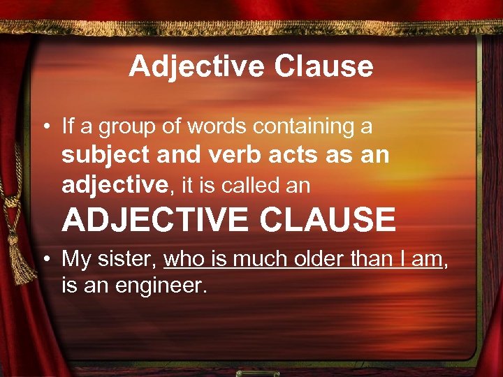 Adjective Clause • If a group of words containing a subject and verb acts